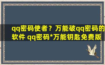 qq密码使者？万能破qq密码的软件 qq密码*万能钥匙免费版